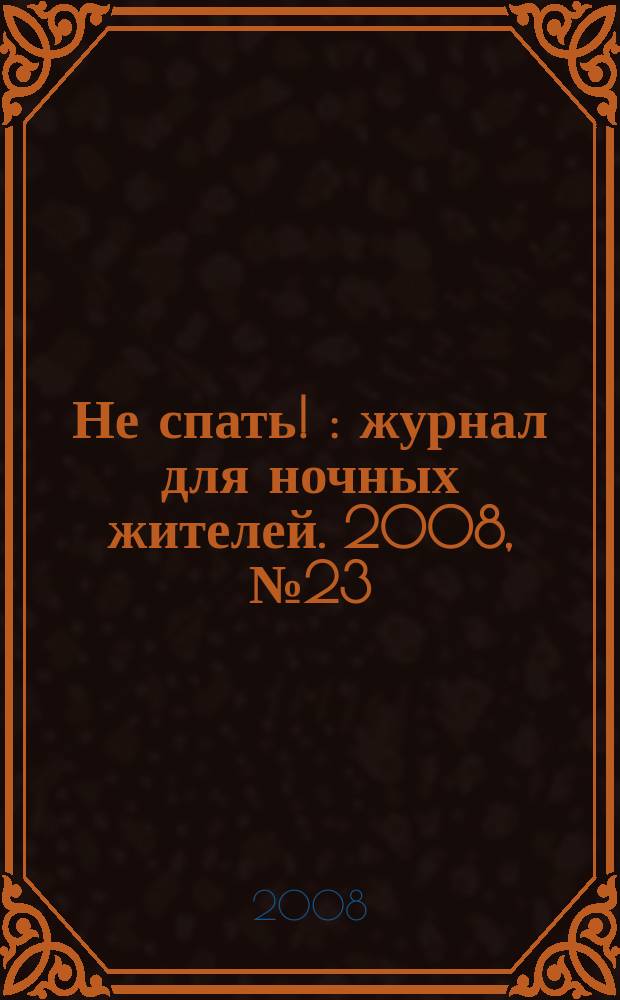 Не спать ! : журнал для ночных жителей. 2008, № 23 (325)