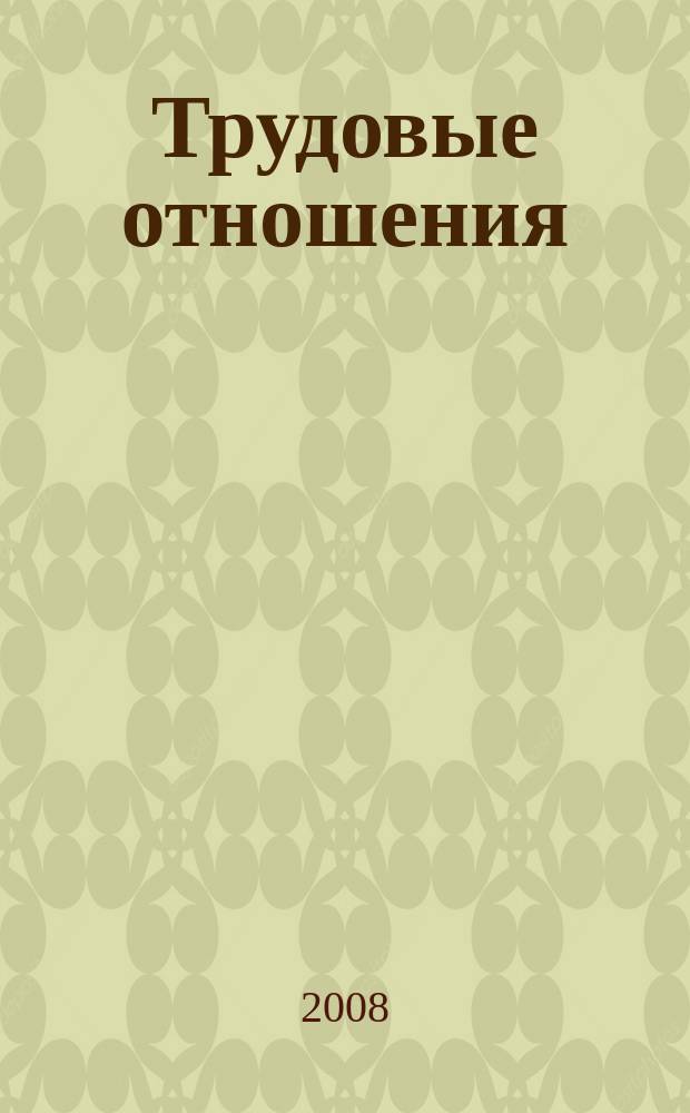 Трудовые отношения : Приложение к журналу "Социальная защита". 2008, № 12 (141)