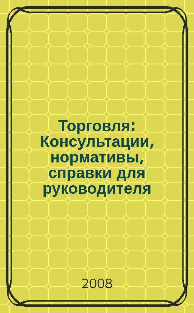 Торговля: Консультации, нормативы, справки для руководителя : Ежемес. журн. для руководителей торговли. 2008, № 12 (108)
