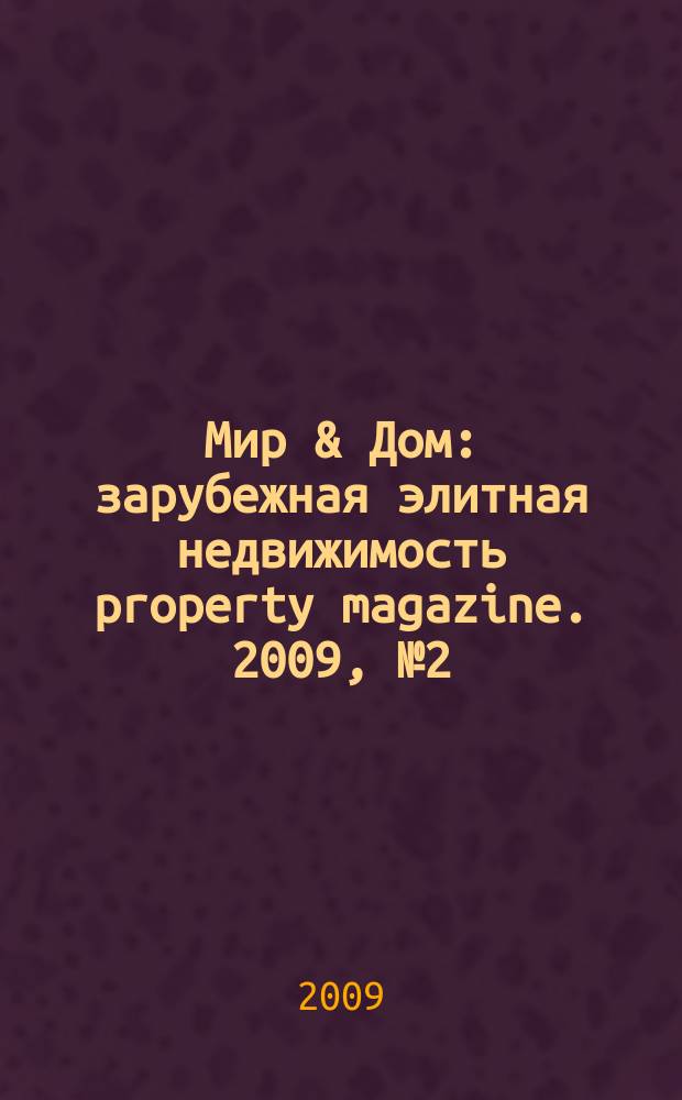 Мир & Дом : зарубежная элитная недвижимость property magazine. 2009, № 2 (38) = Мир & Дом : зарубежная элитная недвижимость property magazine. 2009, № 2 (75)