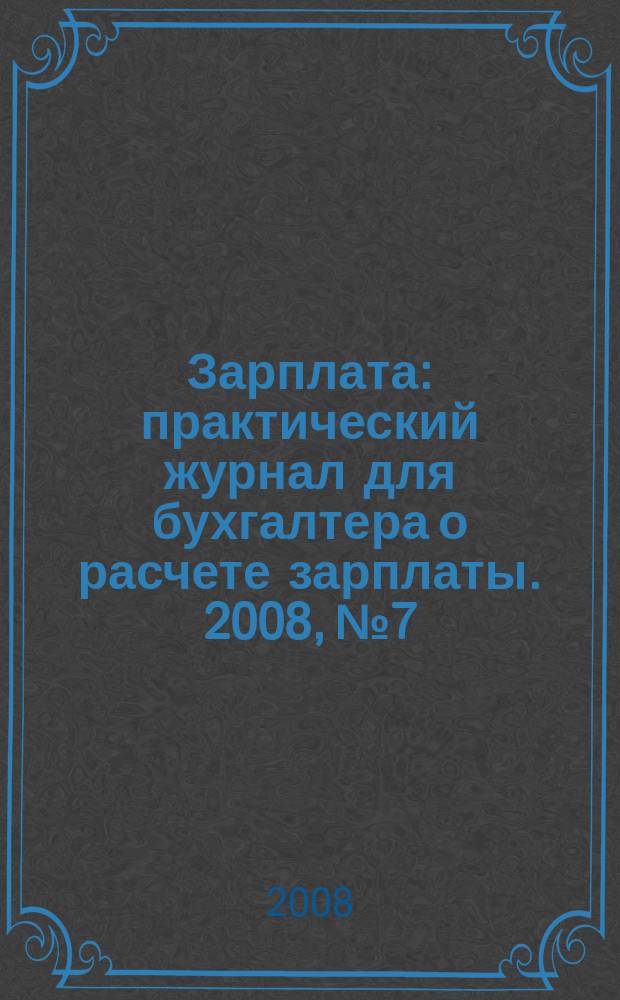 Зарплата : практический журнал для бухгалтера о расчете зарплаты. 2008, № 7