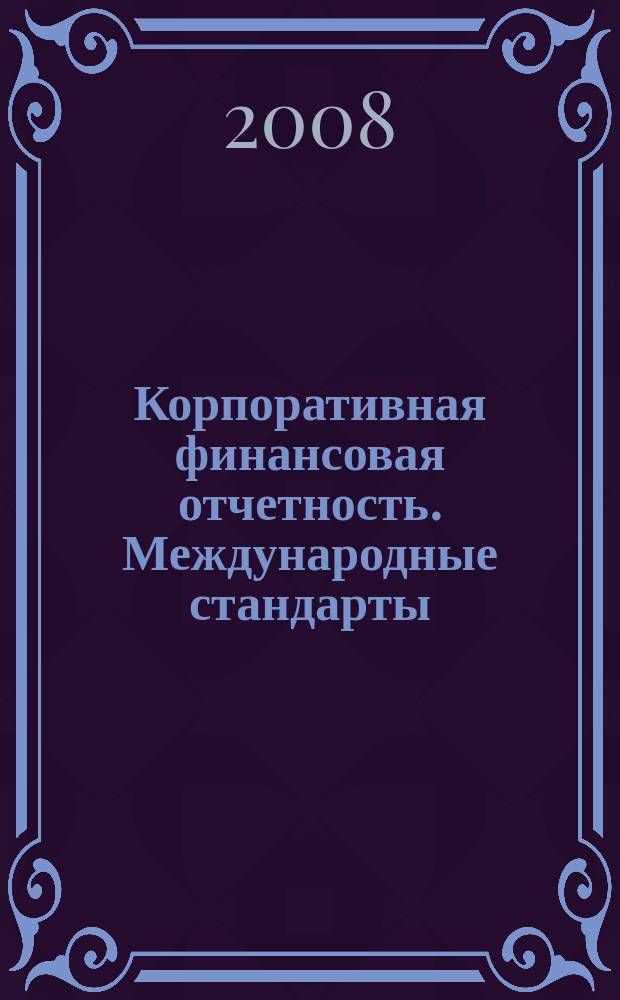 Корпоративная финансовая отчетность. Международные стандарты : новый партнер растущего бизнеса методический журнал для специалистов российских компаний и кредитных организаций. 2008, № 7 (25)
