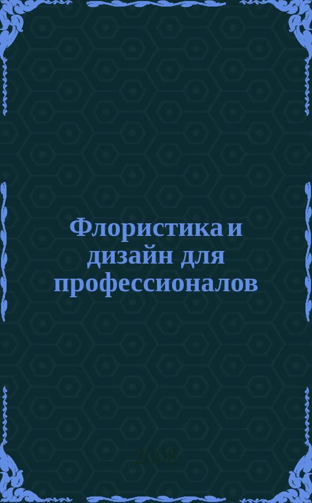 Флористика и дизайн для профессионалов : F & D. 2008, № 5 (25)