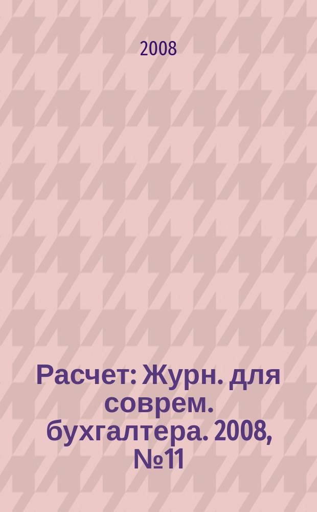 Расчет : Журн. для соврем. бухгалтера. 2008, № 11