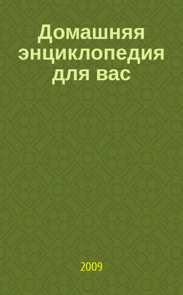 Домашняя энциклопедия для вас : ДЭ Все о красоте, семье, быте, доме, даче, кулинарии, здоровье, технике Ежемес. журн.-дайджест. 2009, № 1