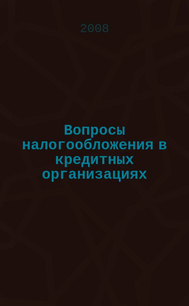 Вопросы налогообложения в кредитных организациях : Прил. к журн. "Бух. учет в кредит орг.". 2008, № 11 (69)