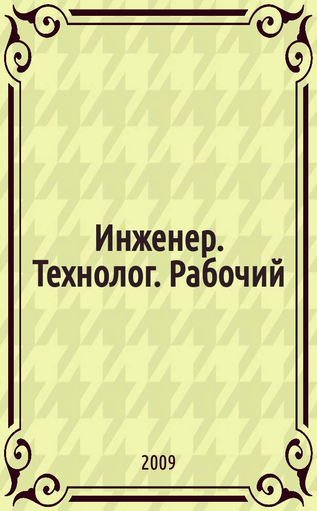 Инженер. Технолог. Рабочий : ИТР Ежемес. публицист. произв.-техн. журн. 2009, № 1 (97)