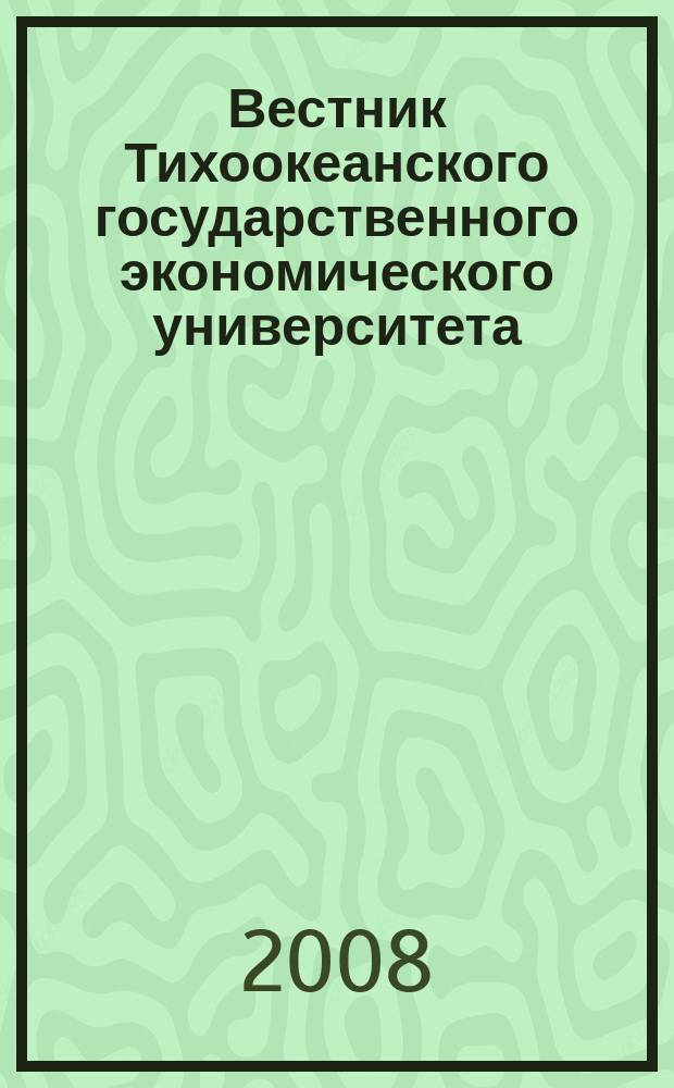 Вестник Тихоокеанского государственного экономического университета : научный и общественно-публицистический журнал. 2008, № 2 (46)