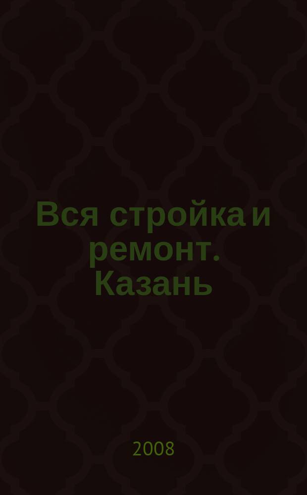 Вся стройка и ремонт. Казань : еженедельный рекламно-информационный журнал. 2008, № 29 (29)