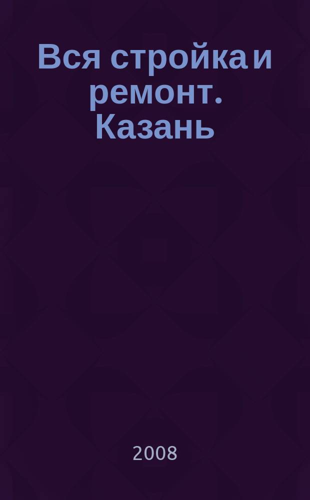 Вся стройка и ремонт. Казань : еженедельный рекламно-информационный журнал. 2008, № 20 (20)