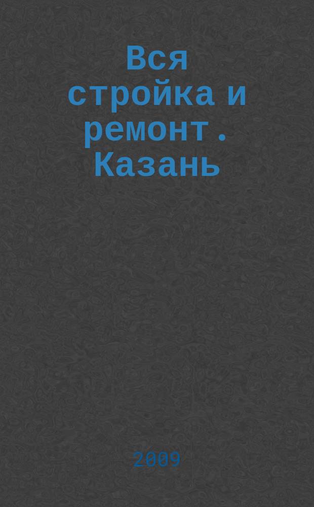 Вся стройка и ремонт. Казань : еженедельный рекламно-информационный журнал. 2009, № 1 (32)