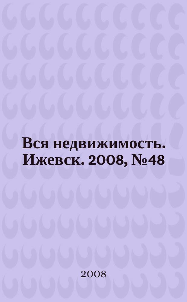 Вся недвижимость. Ижевск. 2008, № 48 (164)
