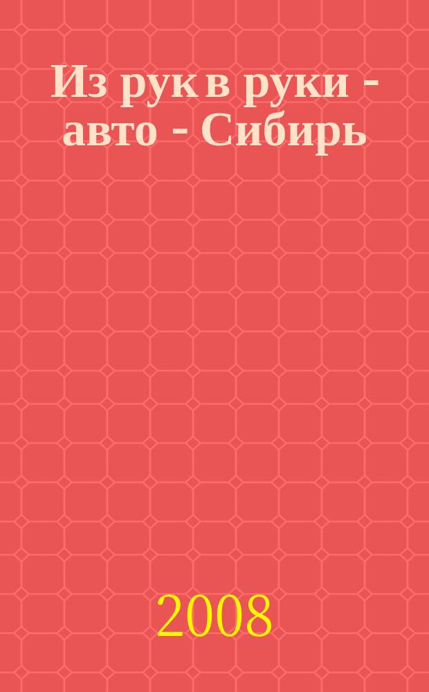 Из рук в руки - авто - Сибирь : еженедельник фотообъявлений. 2008, № 49 (240)