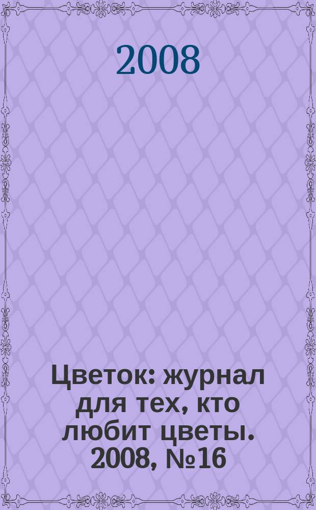 Цветок : журнал для тех, кто любит цветы. 2008, № 16 (106)