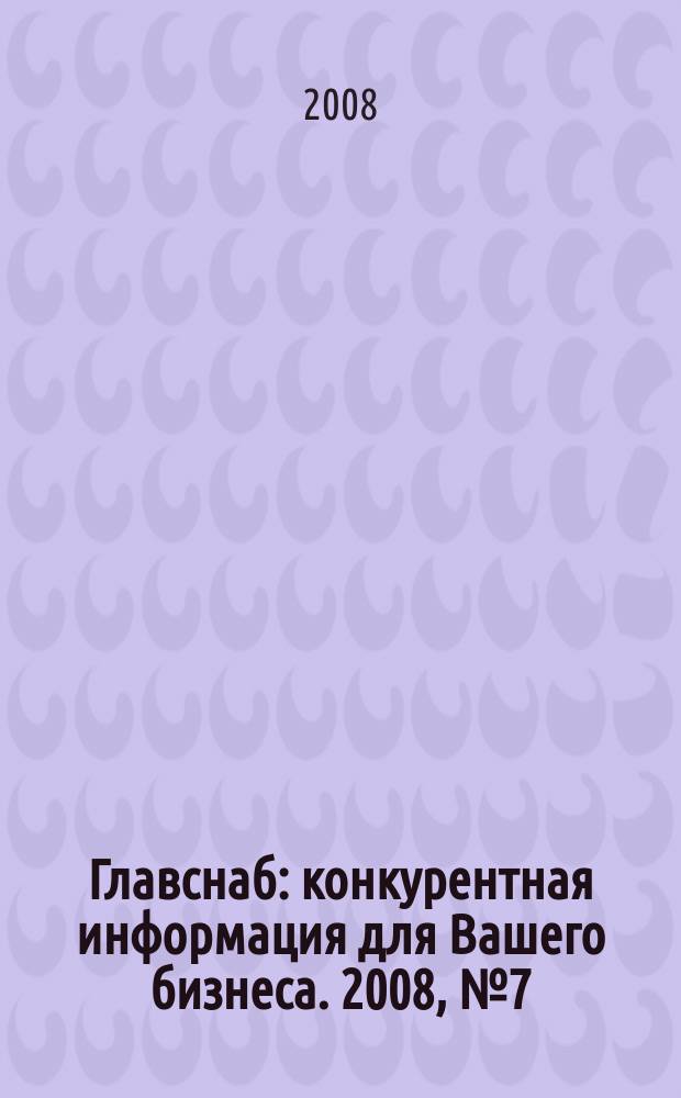 Главснаб : конкурентная информация для Вашего бизнеса. 2008, № 7 (56)