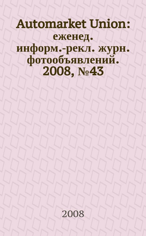 Automarket Union : еженед. информ.-рекл. журн. фотообъявлений. 2008, № 43 (69)