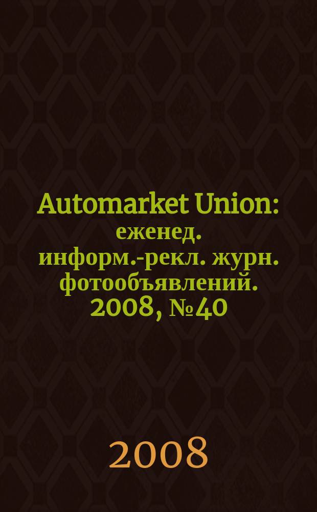 Automarket Union : еженед. информ.-рекл. журн. фотообъявлений. 2008, № 40 (66)