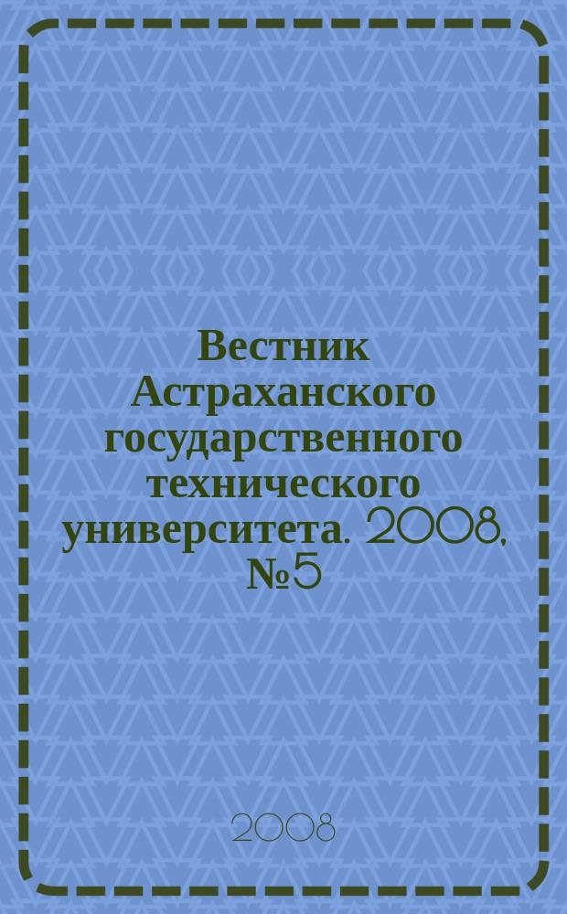 Вестник Астраханского государственного технического университета. 2008, № 5 (46) : Морская техника и технология