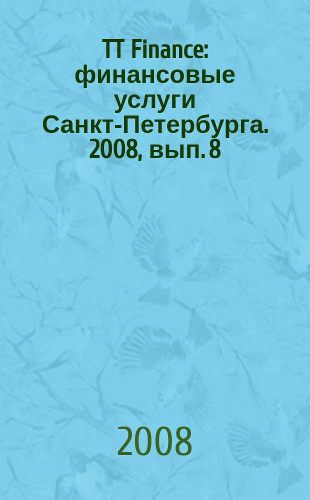 TT Finance : финансовые услуги Санкт-Петербурга. 2008, вып. 8 : Вклады. Инвестиции. Страхование