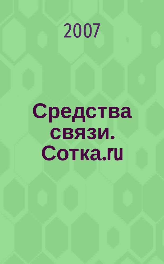 Средства связи. Сотка.ru : изд. "Группы компаний "Бюллетень недвижимости". 2007, № 271