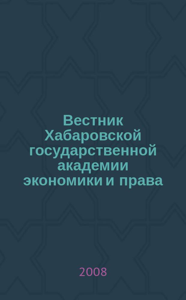 Вестник Хабаровской государственной академии экономики и права : Науч. и обществ.-публицист. журн. 2008, № 4 (37)
