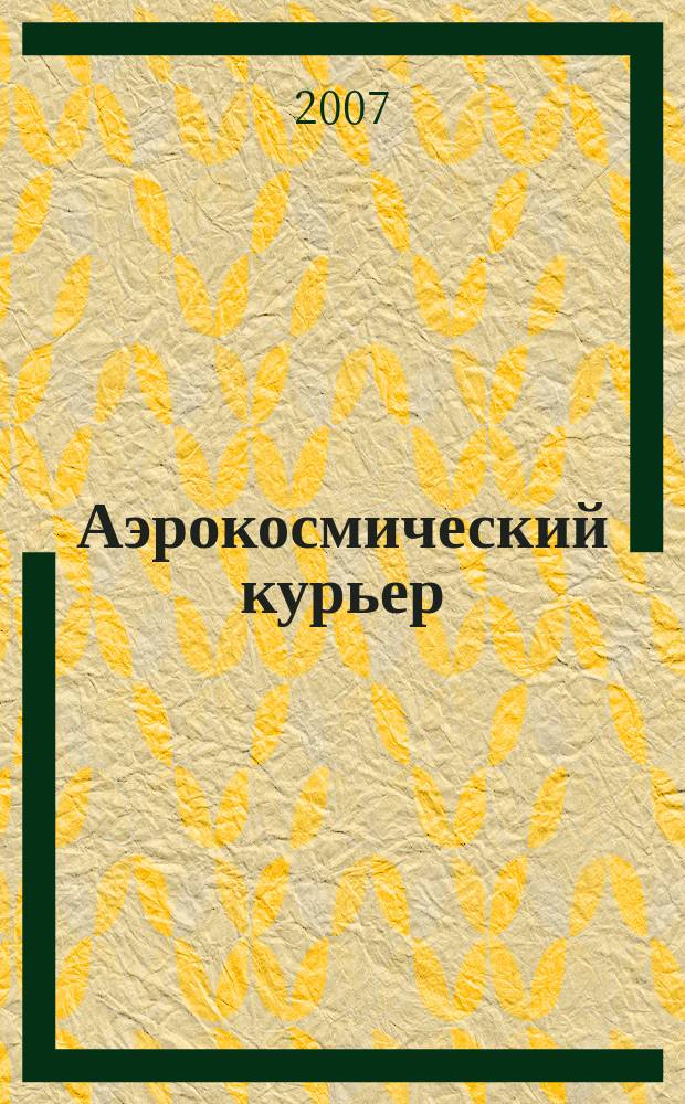 Аэрокосмический курьер : Журн. для тех, кто принимает решения. 2007, 3 (51)