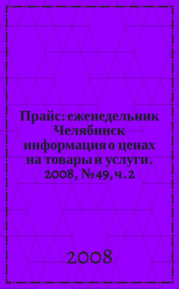 Прайс : еженедельник Челябинск информация о ценах на товары и услуги. 2008, № 49, ч. 2 (699)