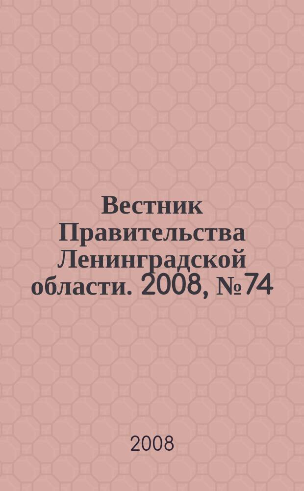Вестник Правительства Ленинградской области. 2008, № 74