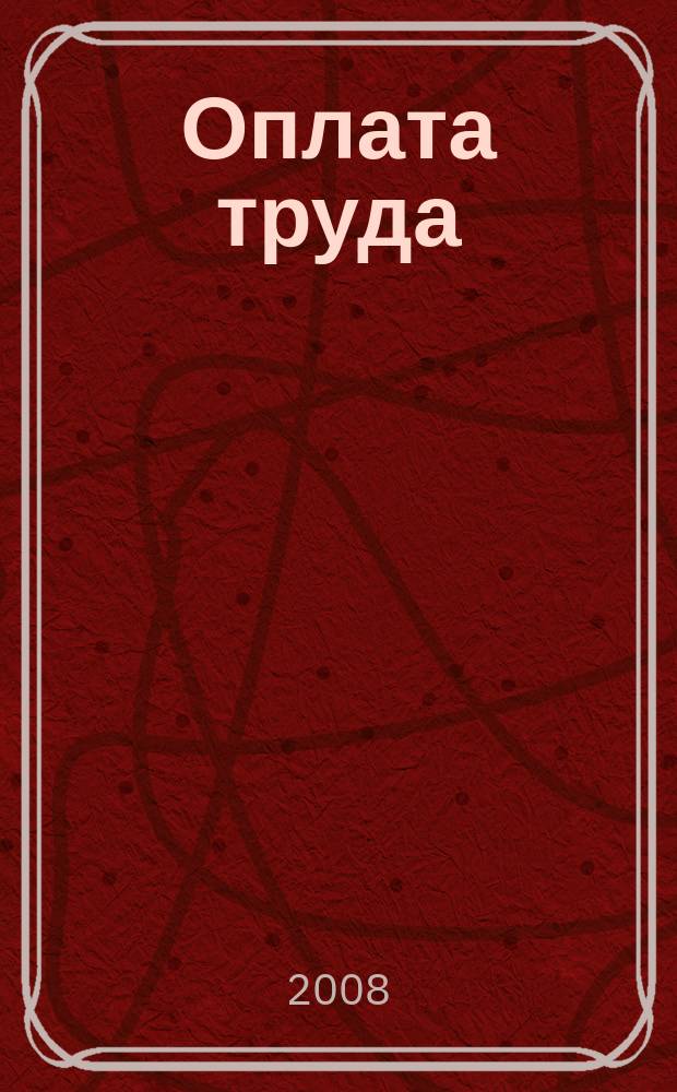 Оплата труда: акты и комментарии для бухгалтера : журнал приложение к журналу "Оплата труда: бухгалтерский учет и налогообложение". 2008, № 6