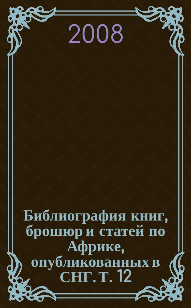 Библиография книг, брошюр и статей по Африке, опубликованных в СНГ. Т. 12 : ... в 2007 г.