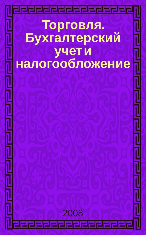 Торговля. Бухгалтерский учет и налогообложение : журнал приложение к журналу "Актуальные вопросы бухгалтерского учета и налогообложения". 2008, № 12