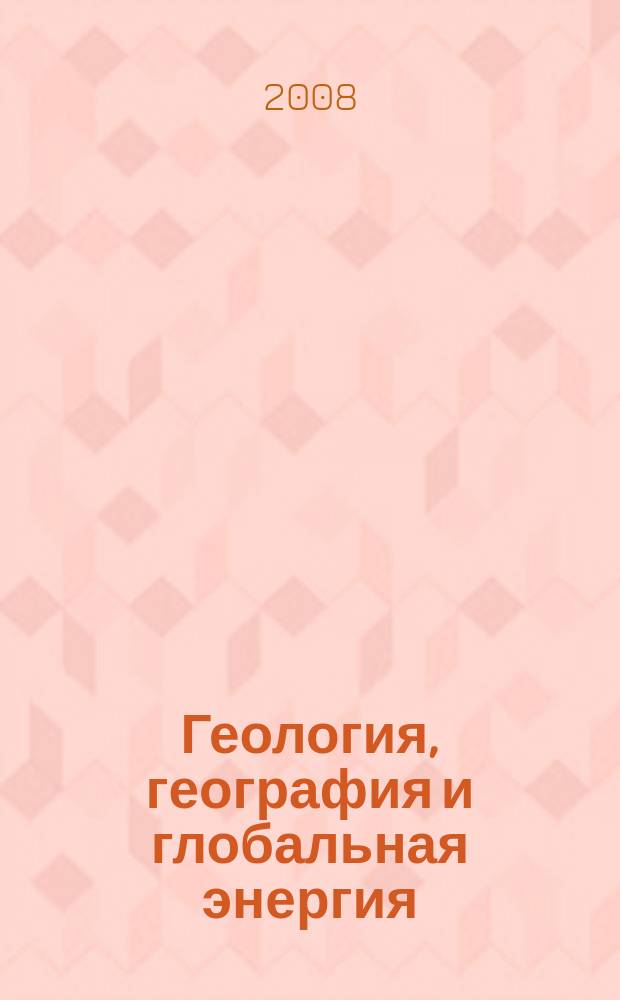 Геология, география и глобальная энергия = Geology, geography and global energy : научно-технический журнал