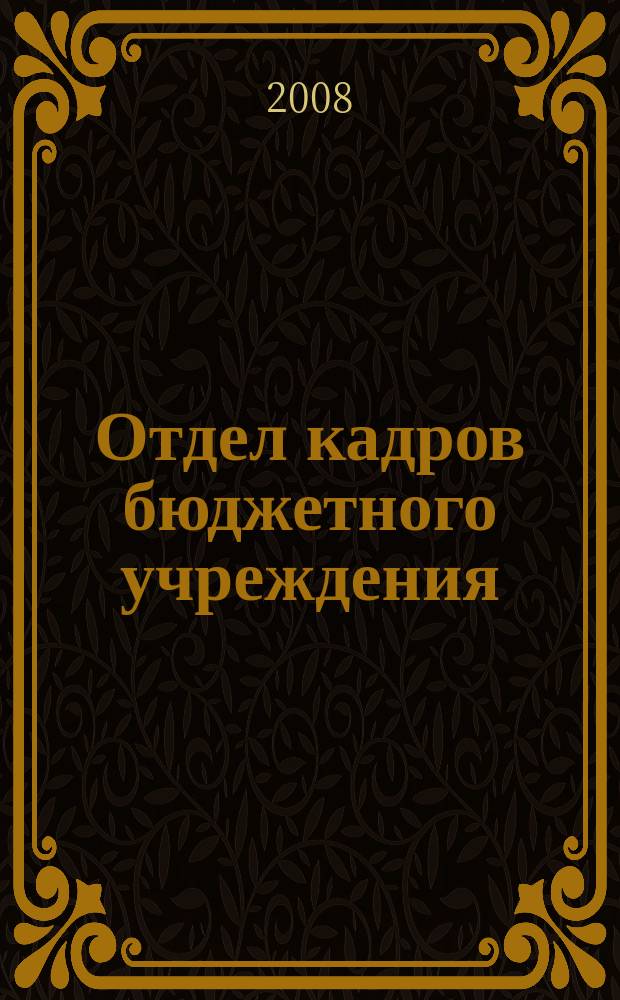 Отдел кадров бюджетного учреждения : журнал приложение к журналу "Бюджетные организации: бухгалтерский учет и налогообложение". 2008, № 6