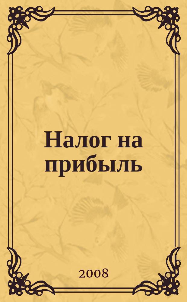 Налог на прибыль: учет доходов и расходов : журнал приложение к журналу "Актуальные вопросы бухгалтерского учета и налогообложения". 2008, № 5