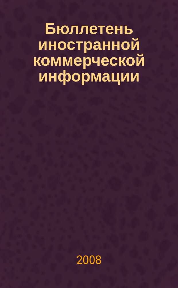 Бюллетень иностранной коммерческой информации : Издается Науч.-исслед. конъюнктурным ин-том М-ва внешней торговли СССР. 2008, № 147 (9392)