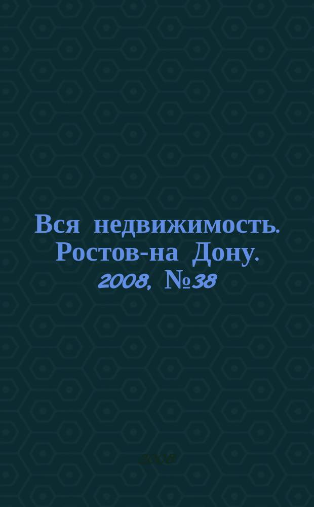 Вся недвижимость. Ростов-на Дону. 2008, № 38 (74)