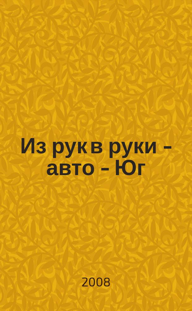 Из рук в руки - авто - Юг : еженедельник фотообъявлений. 2008, № 39 (280)