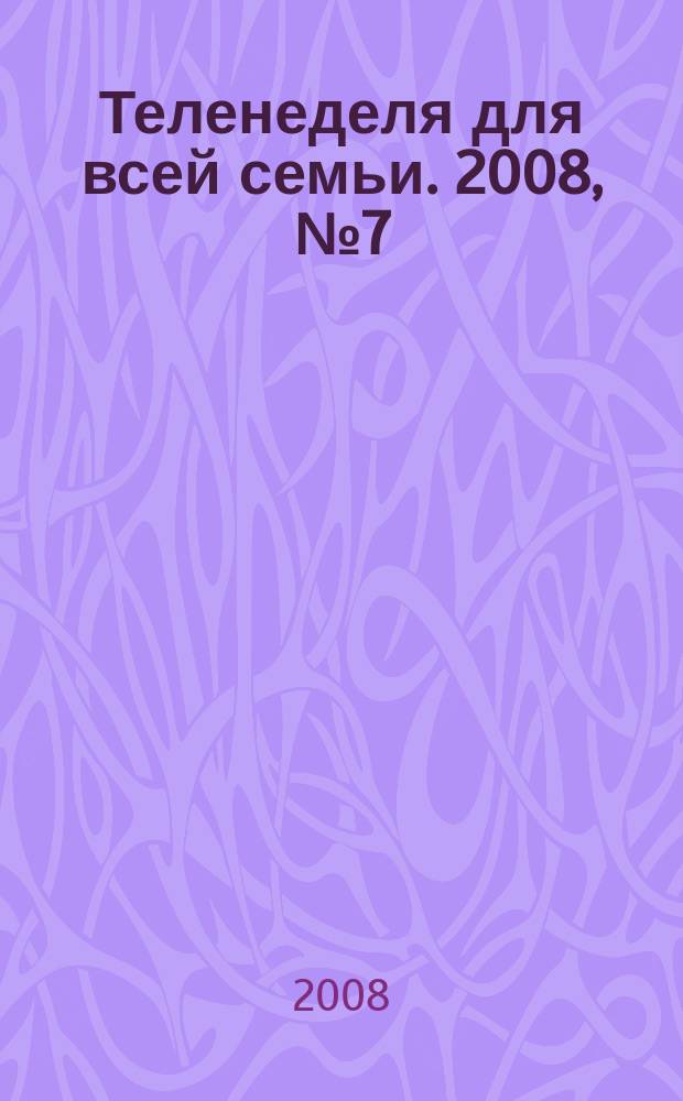 Теленеделя для всей семьи. 2008, № 7 (7)