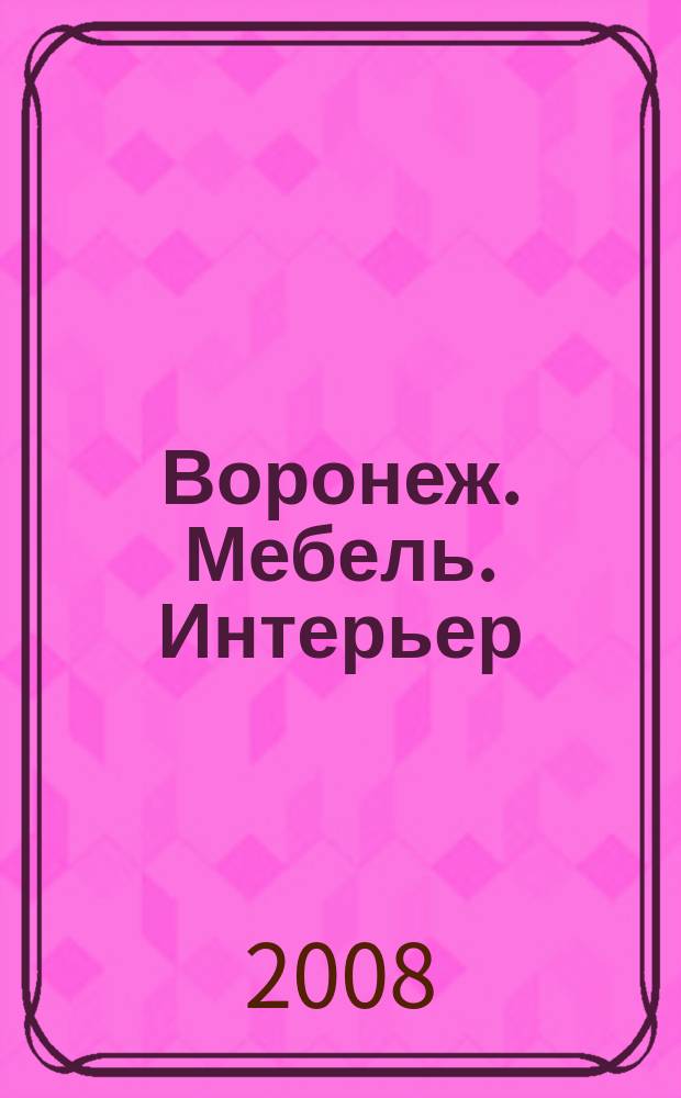Воронеж. Мебель. Интерьер : журнал-каталог. 2008, № 3 (12)