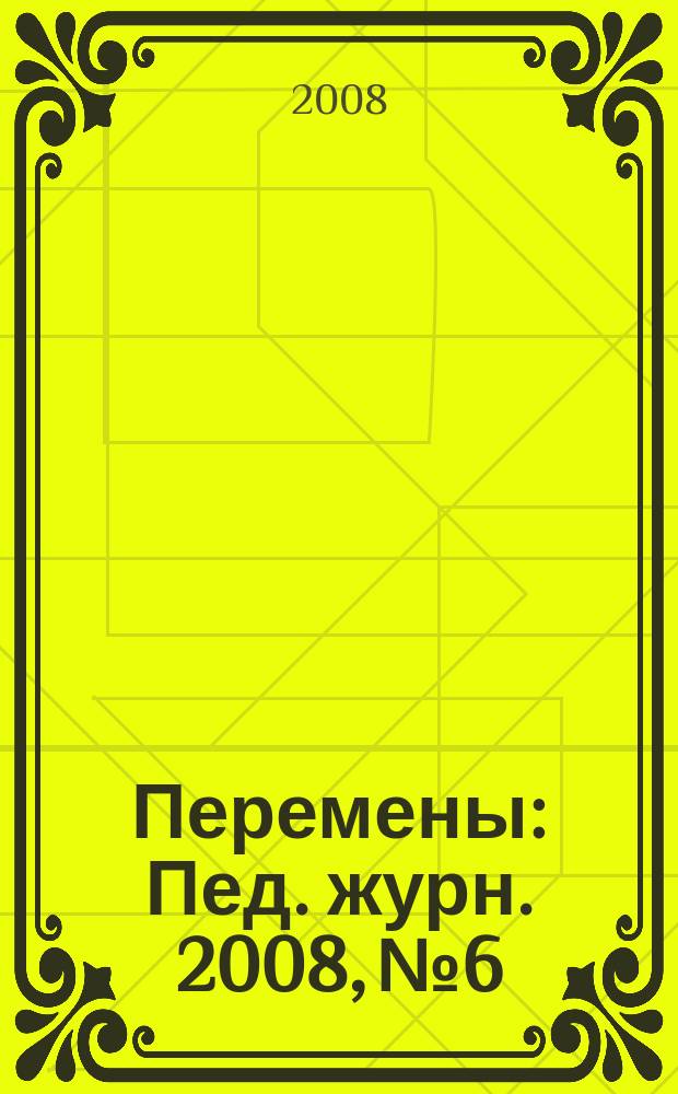 Перемены : Пед. журн. 2008, № 6