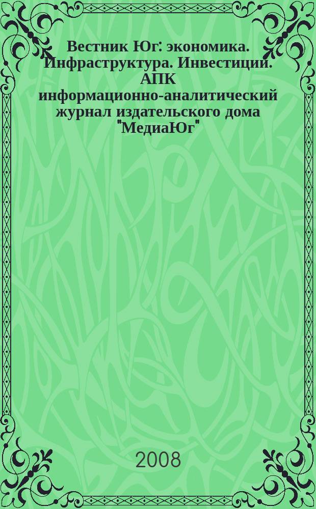 Вестник Юг : экономика. Инфраструктура. Инвестиции. АПК информационно-аналитический журнал издательского дома "МедиаЮг". 2008, 9 (23)