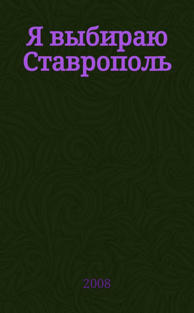 Я выбираю Ставрополь : гид по покупкам и отдыху. 2008, № 2 (2)
