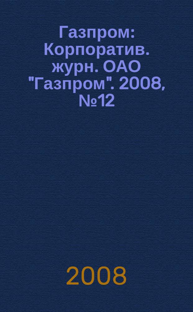 Газпром : Корпоратив. журн. ОАО "Газпром". 2008, № 12