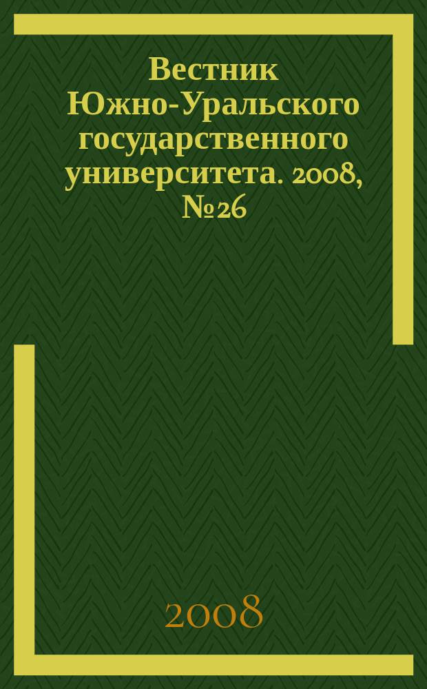 Вестник Южно-Уральского государственного университета. 2008, № 26 (126)