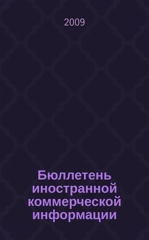 Бюллетень иностранной коммерческой информации : Издается Науч.-исслед. конъюнктурным ин-том М-ва внешней торговли СССР. 2009, № 5/6 (9400/9401)