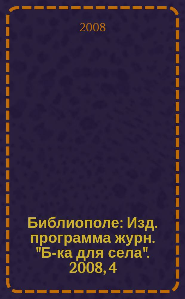 Библиополе : Изд. программа журн. "Б-ка для села". 2008, 4