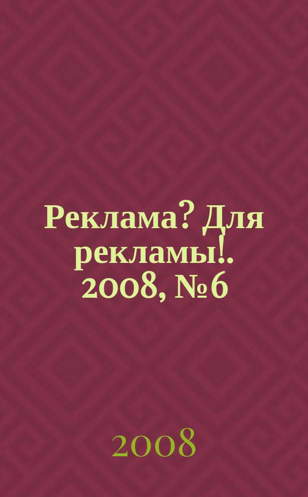 Реклама? Для рекламы !. 2008, № 6 (6)