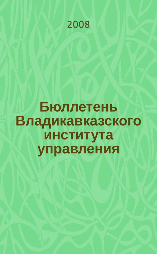 Бюллетень Владикавказского института управления : Ежекварт. изд. № 25 : Материалы X межвузовской научно-практической конференции "Человек, государство, общество: традиционные проблемы и новые аспекты" [Владикавказ, 29-30 апреля 2008 г.]