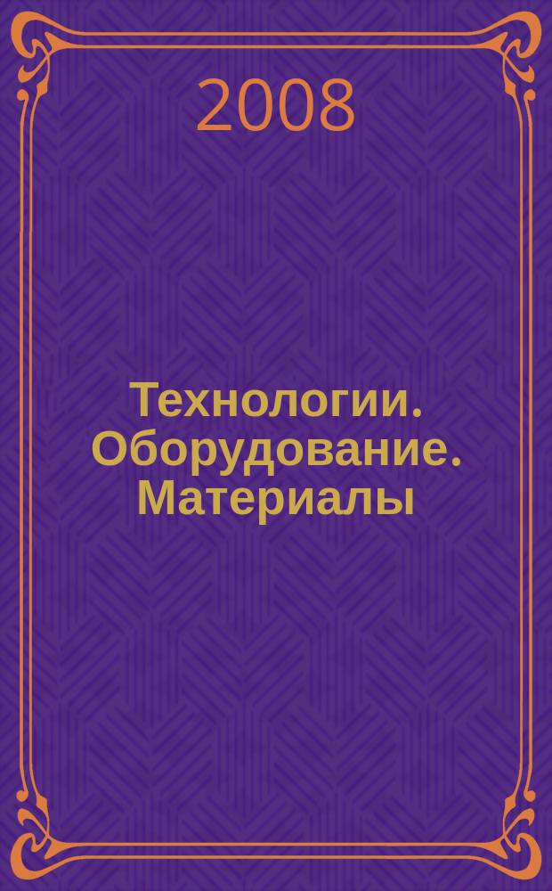 Технологии. Оборудование. Материалы : Прил. к журн. "Экономика и пр-во". 2008, № 3 (57) = Технологии. Оборудование. Материалы : Прил. к журн. "Экономика и пр-во". 2008, № 3 (94)