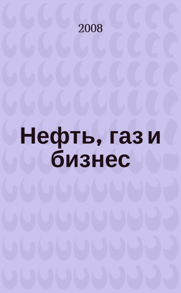 Нефть, газ и бизнес : Информ.-аналит. журн. 2008, вып. 12 (104)